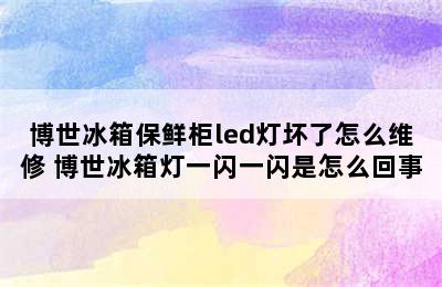 博世冰箱保鲜柜led灯坏了怎么维修 博世冰箱灯一闪一闪是怎么回事